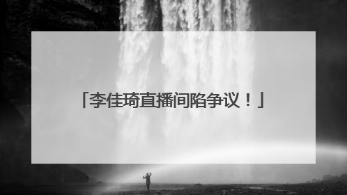 李佳琦直播间陷争议！