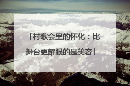 村歌会里的怀化：比舞台更耀眼的是笑容