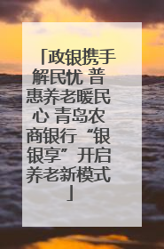 政银携手解民忧 普惠养老暖民心 青岛农商银行“银银享”开启养老新模式