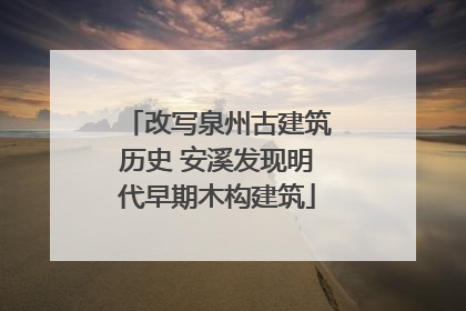改写泉州古建筑历史 安溪发现明代早期木构建筑