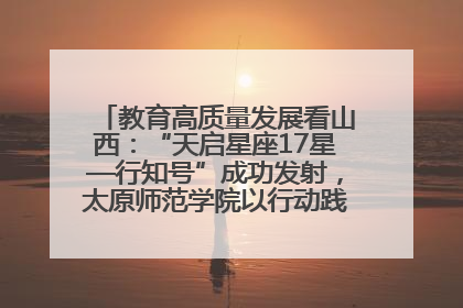 教育高质量发展看山西：“天启星座17星—行知号”成功发射，太原师范学院以行动践行行知精神