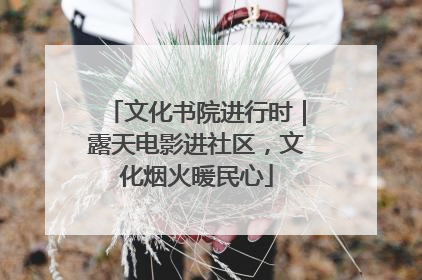文化书院进行时｜露天电影进社区，文化烟火暖民心