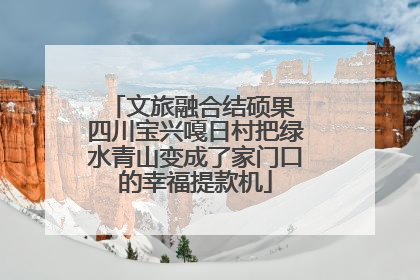 文旅融合结硕果 四川宝兴嘎日村把绿水青山变成了家门口的幸福提款机