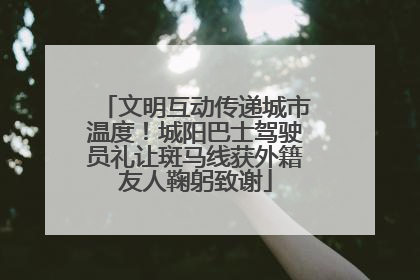 文明互动传递城市温度！城阳巴士驾驶员礼让斑马线获外籍友人鞠躬致谢