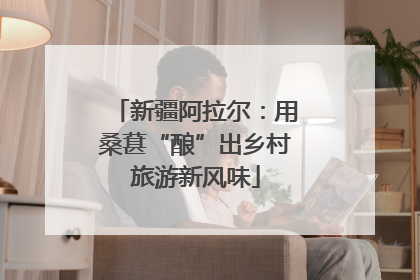 新疆阿拉尔：用桑葚“酿”出乡村旅游新风味
