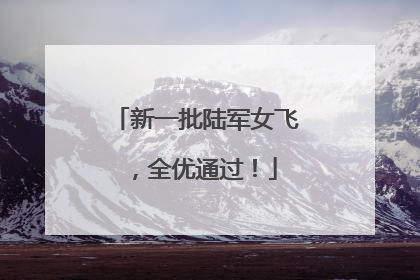 新一批陆军女飞，全优通过！