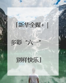 新华全媒+｜多彩“六一” 别样快乐