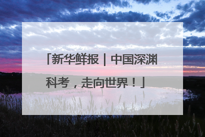 新华鲜报｜中国深渊科考，走向世界！