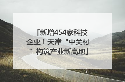 新增454家科技企业！天津“中关村”构筑产业新高地