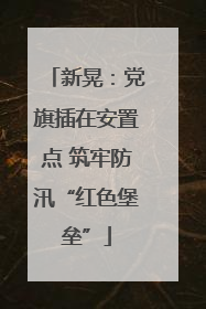 新晃：党旗插在安置点 筑牢防汛“红色堡垒”