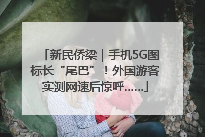 新民侨梁｜手机5G图标长“尾巴”！外国游客实测网速后惊呼……