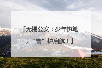 无锡公安：少年执笔，“警”护启航！