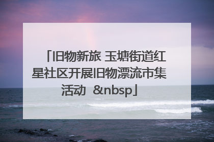 旧物新旅 玉塘街道红星社区开展旧物漂流市集活动   