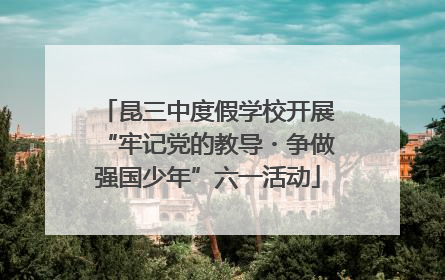 昆三中度假学校开展“牢记党的教导・争做强国少年”六一活动