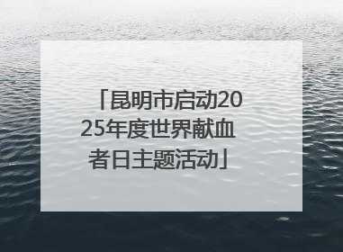 昆明市启动2025年度世界献血者日主题活动