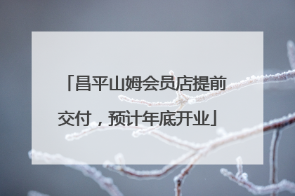 昌平山姆会员店提前交付，预计年底开业