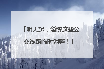 明天起，淄博这些公交线路临时调整！