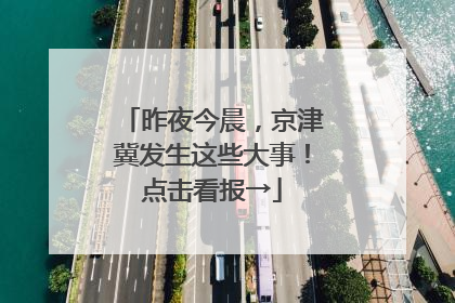 昨夜今晨，京津冀发生这些大事！点击看报→