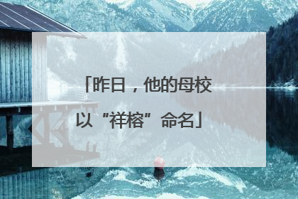 昨日，他的母校以“祥榕”命名