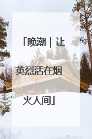 晚潮｜让英烈活在烟火人间