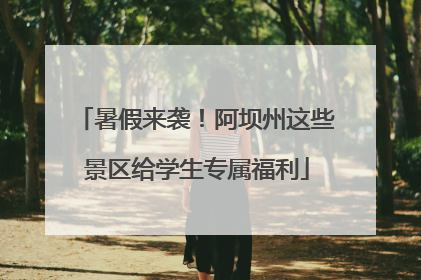 暑假来袭！阿坝州这些景区给学生专属福利