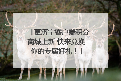 更济宁客户端积分商城上新 快来兑换你的专属好礼！
