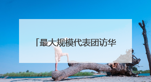 最大规模代表团访华，BBC读出玄机