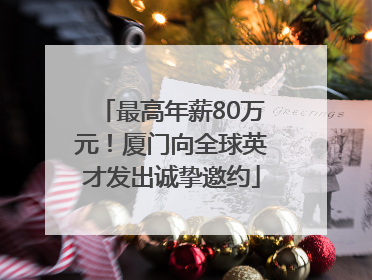 最高年薪80万元！厦门向全球英才发出诚挚邀约