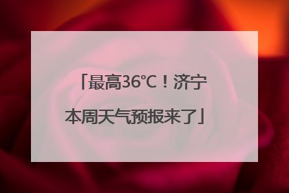 最高36℃！济宁本周天气预报来了