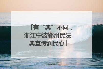 有“典”不同，浙江宁波鄞州民法典宣传润民心