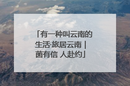 有一种叫云南的生活·旅居云南｜菌有信 人赴约