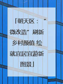 朝天区：“微改造”刷新乡村颜值 绘就宜居宜游新图景
