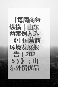 每周商务纵横｜山东两案例入选《中国营商环境发展报告（2025）》；山东外贸优品购物季进机关活动在济南举办