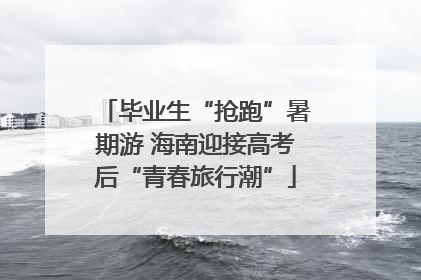 毕业生“抢跑”暑期游 海南迎接高考后“青春旅行潮”