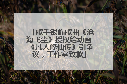 歌手银临歌曲《沧海飞尘》授权给动画《凡人修仙传》引争议，工作室致歉