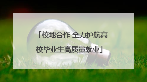 校地合作 全力护航高校毕业生高质量就业