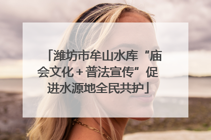 潍坊市牟山水库“庙会文化＋普法宣传”促进水源地全民共护