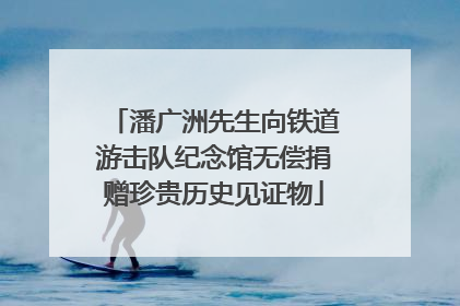 潘广洲先生向铁道游击队纪念馆无偿捐赠珍贵历史见证物