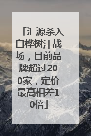 汇源杀入白桦树汁战场，目前品牌超过200家，定价最高相差10倍