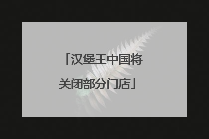 汉堡王中国将关闭部分门店