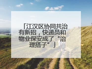 江汉区协同共治有新招，快递员和物业保安成了“治理搭子”