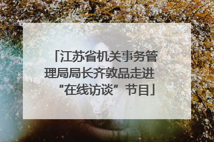 江苏省机关事务管理局局长齐敦品走进“在线访谈”节目
