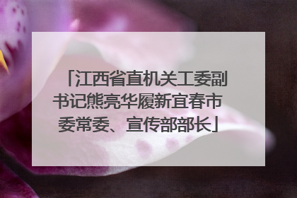 江西省直机关工委副书记熊亮华履新宜春市委常委、宣传部部长
