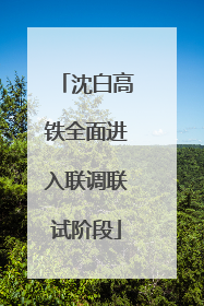 沈白高铁全面进入联调联试阶段
