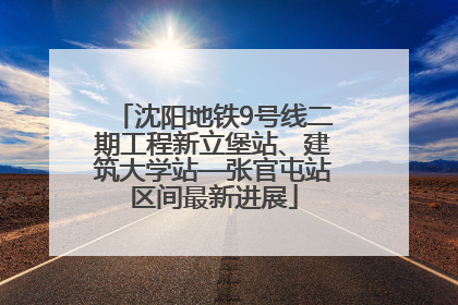 沈阳地铁9号线二期工程新立堡站、建筑大学站—张官屯站区间最新进展