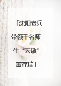 沈阳老兵带领千名师生“云敬”董存瑞