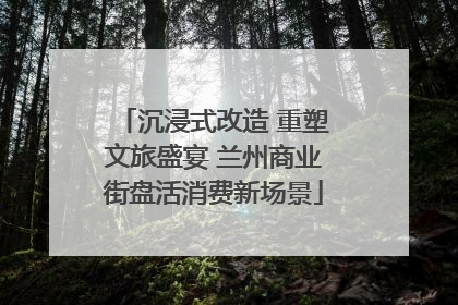 沉浸式改造 重塑文旅盛宴 兰州商业街盘活消费新场景