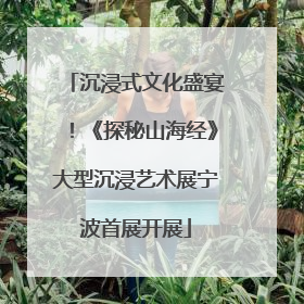 沉浸式文化盛宴！《探秘山海经》大型沉浸艺术展宁波首展开展