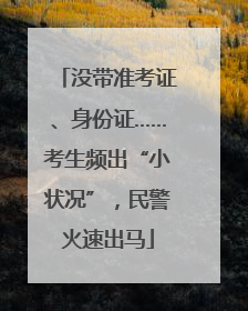 没带准考证、身份证……考生频出“小状况”，民警火速出马