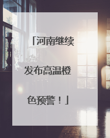 河南继续发布高温橙色预警！